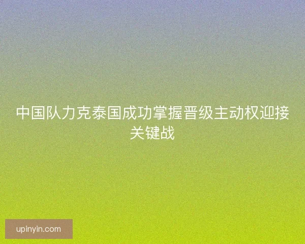 中国队力克泰国成功掌握晋级主动权迎接关键战
