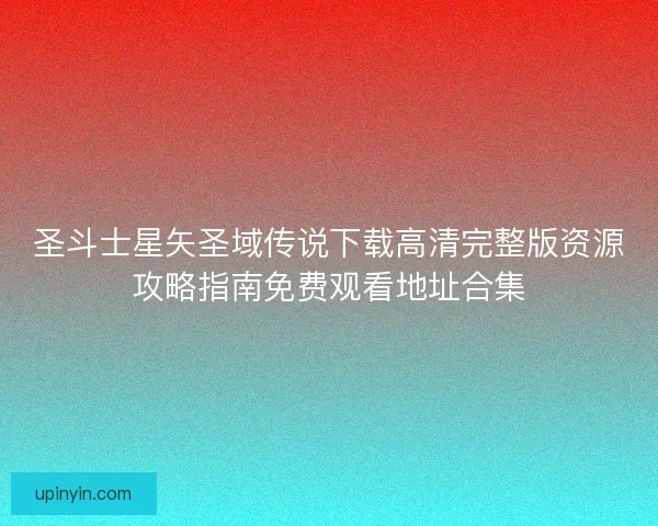 圣斗士星矢圣域传说下载高清完整版资源攻略指南免费观看地址合集