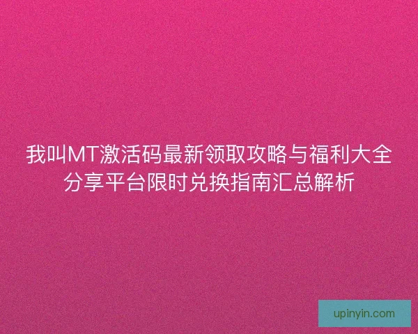 我叫MT激活码最新领取攻略与福利大全分享平台限时兑换指南汇总解析